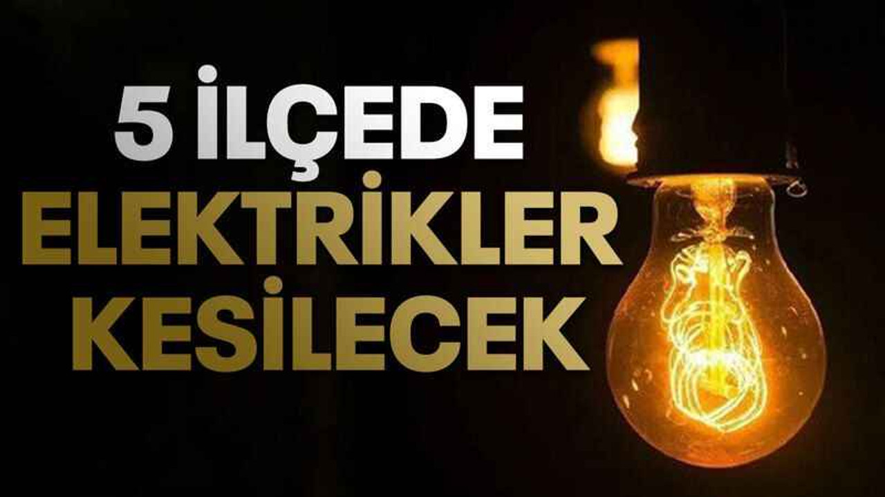 5 İlçede elektrikler kesilecek